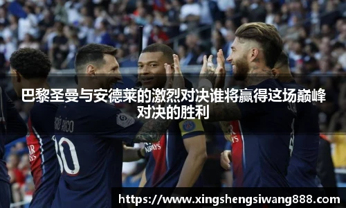 巴黎圣曼与安德莱的激烈对决谁将赢得这场巅峰对决的胜利