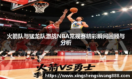 火箭队与猛龙队激战NBA常规赛精彩瞬间回顾与分析