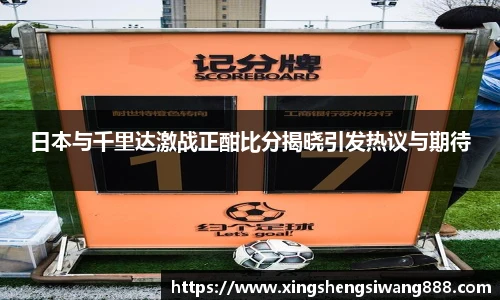 日本与千里达激战正酣比分揭晓引发热议与期待