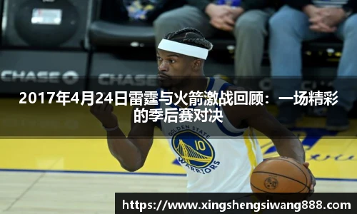 2017年4月24日雷霆与火箭激战回顾：一场精彩的季后赛对决